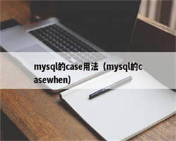 mysql的case用法（mysql的casewhen）