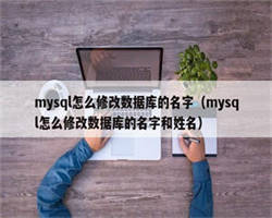 mysql怎么修改数据库的名字（mysql怎么修改数据库的名字和姓名）