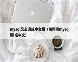 mysql怎么调成中文版（如何把mysql调成中文）