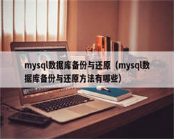 mysql数据库备份与还原（mysql数据库备份与还原方法有哪些）