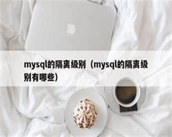 mysql的隔离级别（mysql的隔离级别有哪些）