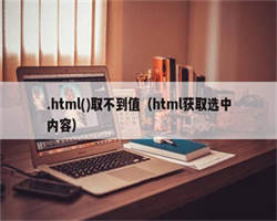 .html()取不到值（html获取选中内容）