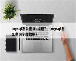 mysql怎么查询c编程？（mysql怎么查询全部数据）