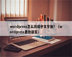 wordpress怎么改成中文字体？（wordpress更改语言）