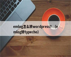 emlog怎么转wordpress？（emlog转typecho）