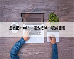 怎么把html？（怎么把html变成链接）