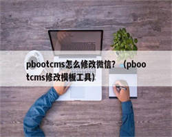 pbootcms怎么修改微信？（pbootcms修改模板工具）