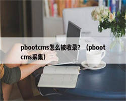 pbootcms怎么被收录？（pbootcms采集）