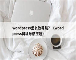 wordpress怎么改导航？（wordpress网址导航主题）