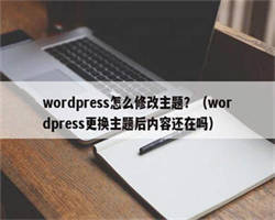 wordpress怎么修改主题？（wordpress更换主题后内容还在吗）