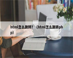 html怎么跳转？（html怎么跳转php）