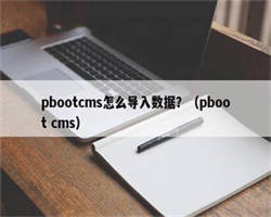 pbootcms怎么导入数据？（pboot cms）