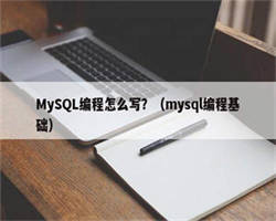 MySQL编程怎么写？（mysql编程基础）