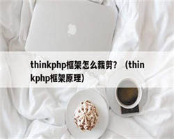 thinkphp框架怎么裁剪？（thinkphp框架原理）