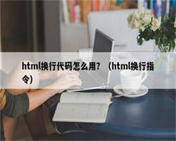 html换行代码怎么用？（html换行指令）