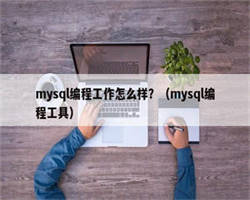 mysql编程工作怎么样？（mysql编程工具）