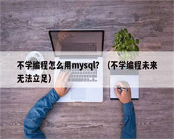 不学编程怎么用mysql？（不学编程未来无法立足）