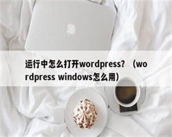 运行中怎么打开wordpress？（wordpress windows怎么用）