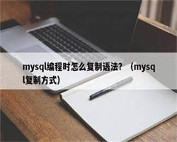 mysql编程时怎么复制语法？（mysql复制方式）