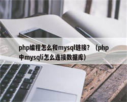 php编程怎么和mysql链接？（php中mysqli怎么连接数据库）