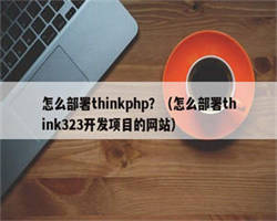 怎么部署thinkphp？（怎么部署think323开发项目的网站）