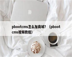 pbootcms怎么加商城？（pbootcms视频教程）