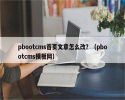 pbootcms首页文章怎么改？（pbootcms模板网）