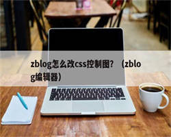 zblog怎么改css控制图？（zblog编辑器）