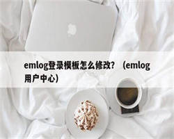 emlog登录模板怎么修改？（emlog用户中心）