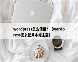 wordpress怎么使用？（wordpress怎么使用本地主题）