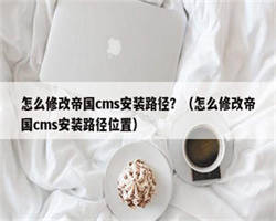 怎么修改帝国cms安装路径？（怎么修改帝国cms安装路径位置）