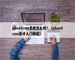 pbootcms系统怎么样？（pbootcms新手入门教程）