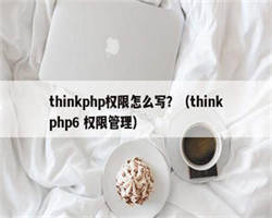 thinkphp权限怎么写？（thinkphp6 权限管理）