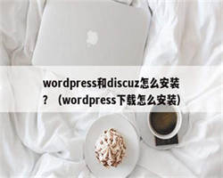 wordpress和discuz怎么安装？（wordpress下载怎么安装）