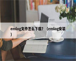 emlog文件怎么下载？（emlog安装）