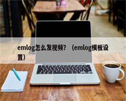 emlog怎么发视频？（emlog模板设置）