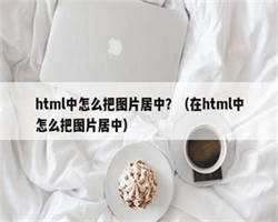 html中怎么把图片居中？（在html中怎么把图片居中）