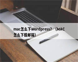 mac怎么下wordpress？（MAC怎么下载邮箱）