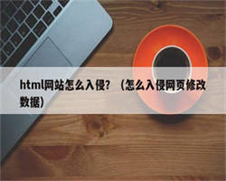 html网站怎么入侵？（怎么入侵网页修改数据）