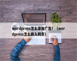 wordpress怎么添加广告？（wordpress怎么嵌入网页）