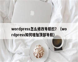 wordpress怎么修改导航栏？（wordpress如何增加顶部导航）