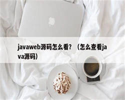 javaweb源码怎么看？（怎么查看java源码）