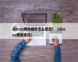 discuz模块顺序怎么修改？（discuz模板修改）