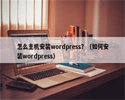 怎么主机安装wordpress？（如何安装wordpress）