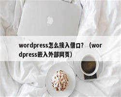 wordpress怎么接入借口？（wordpress嵌入外部网页）