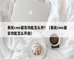 易优cms留言功能怎么开？（易优cms留言功能怎么开启）