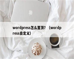 wordpress怎么置顶？（wordpress自定义）