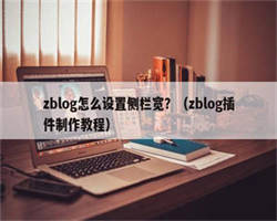 zblog怎么设置侧栏宽？（zblog插件制作教程）