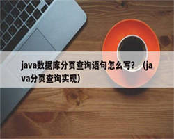 java数据库分页查询语句怎么写？（java分页查询实现）