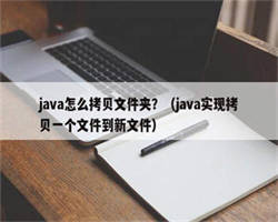 java怎么拷贝文件夹？（java实现拷贝一个文件到新文件）